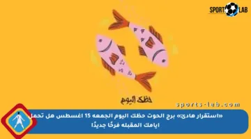 «استقرار هادئ» برج الحوت حظك اليوم الجمعة 15 أغسطس هل تحمل أيامك المقبلة فرحًا جديدًا